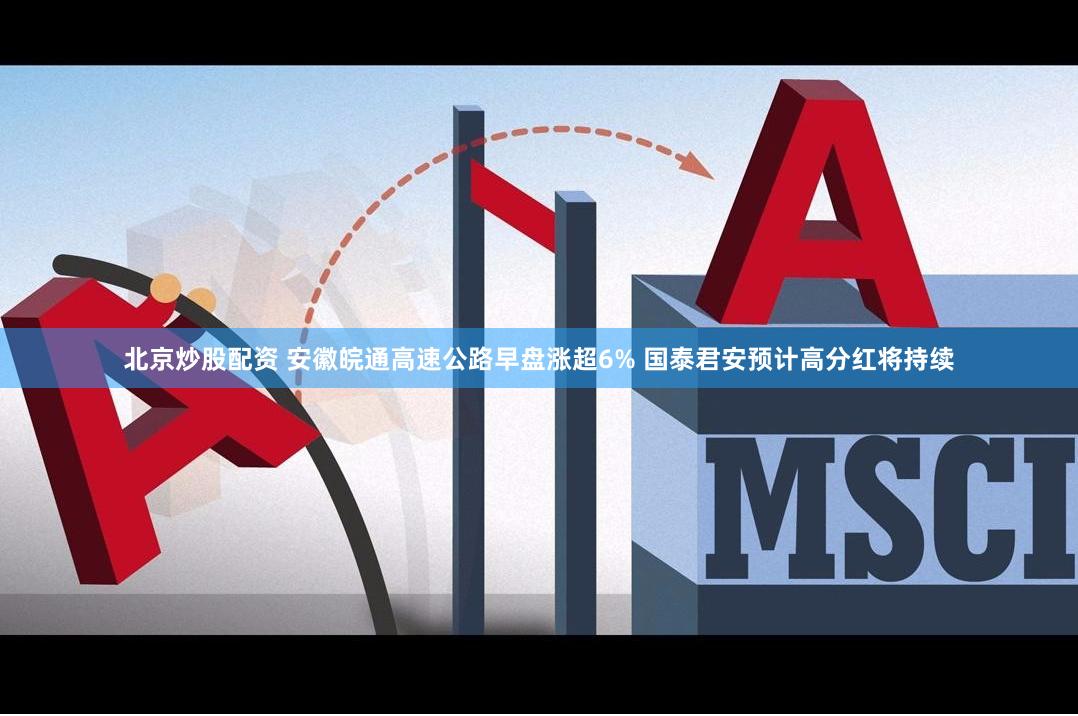 北京炒股配资 安徽皖通高速公路早盘涨超6% 国泰君安预计高分红将持续