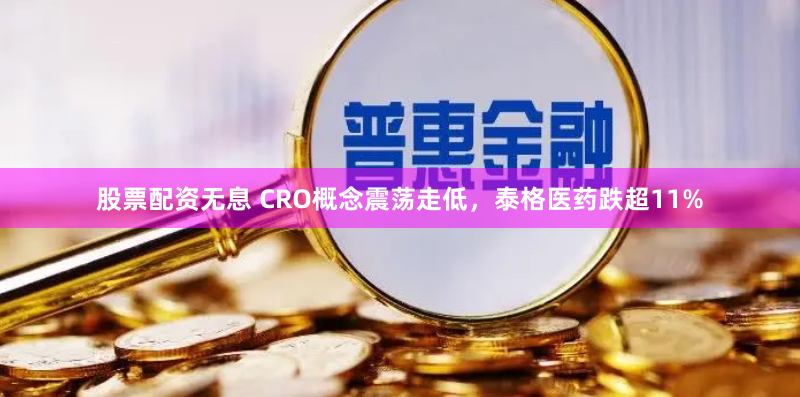 股票配资无息 CRO概念震荡走低，泰格医药跌超11%
