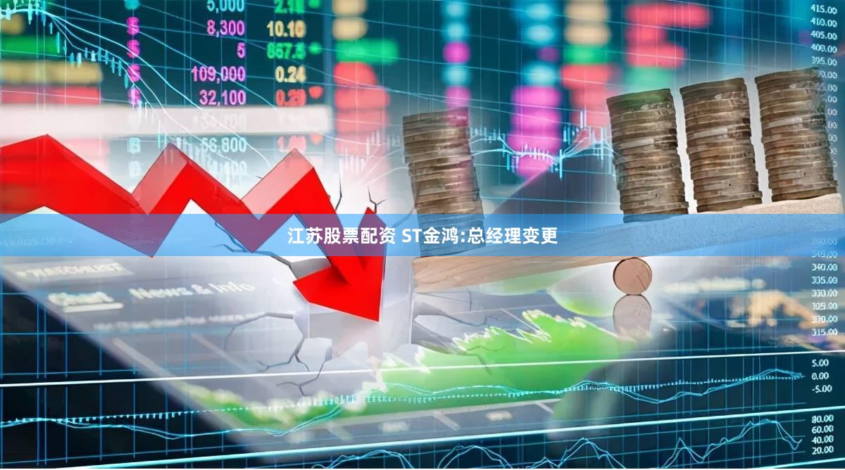 江苏股票配资 ST金鸿:总经理变更
