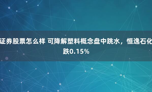证券股票怎么样 可降解塑料概念盘中跳水，恒逸石化跌0.15%