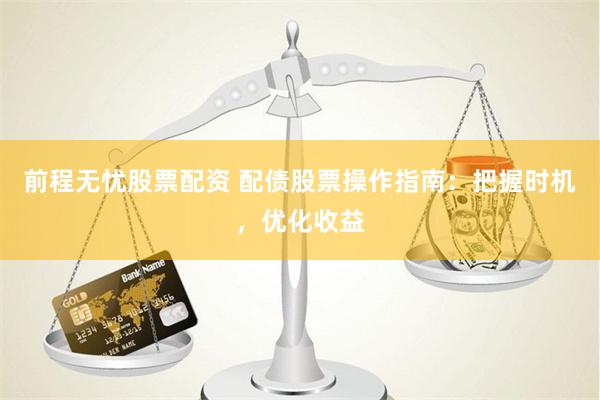 前程无忧股票配资 配债股票操作指南：把握时机，优化收益