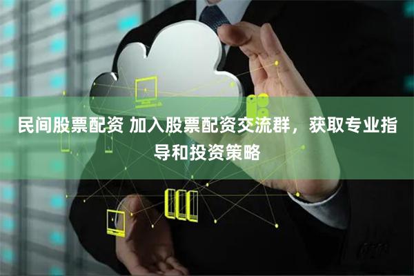 民间股票配资 加入股票配资交流群，获取专业指导和投资策略
