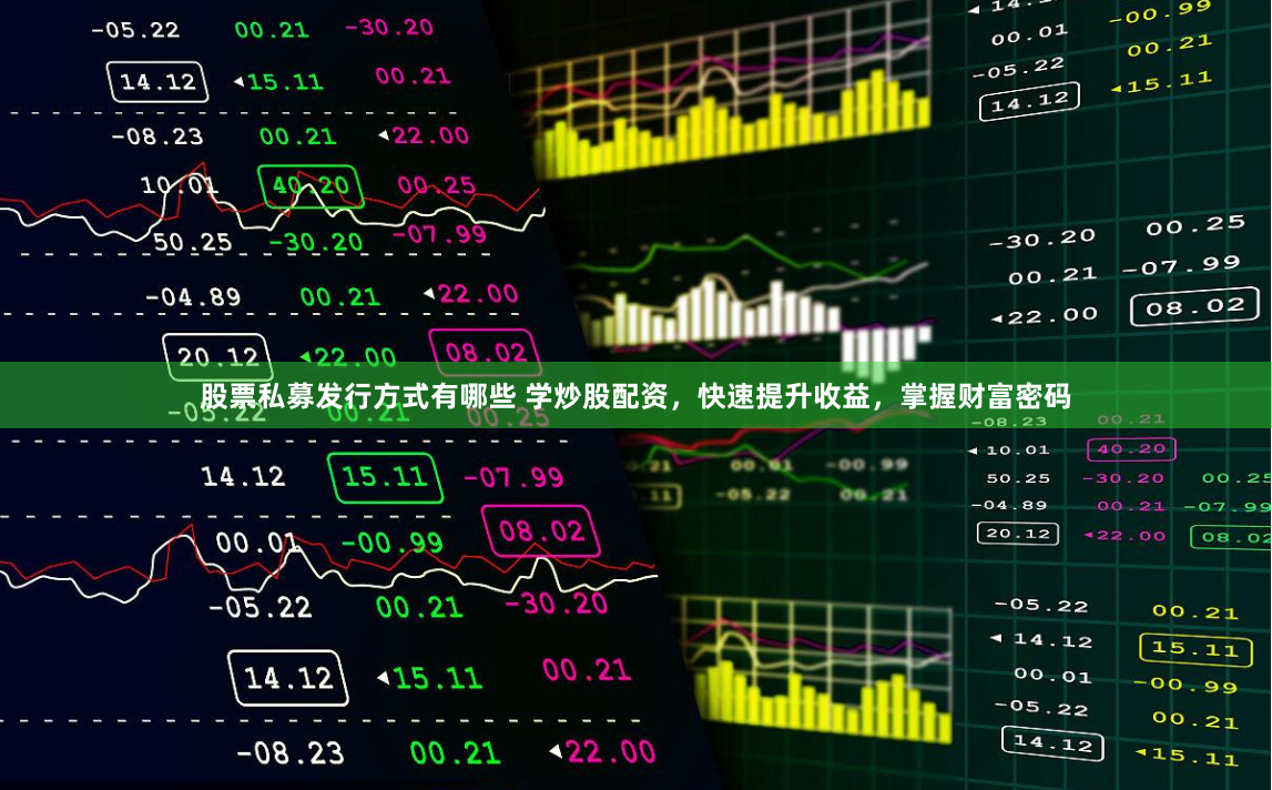 股票私募发行方式有哪些 学炒股配资，快速提升收益，掌握财富密码