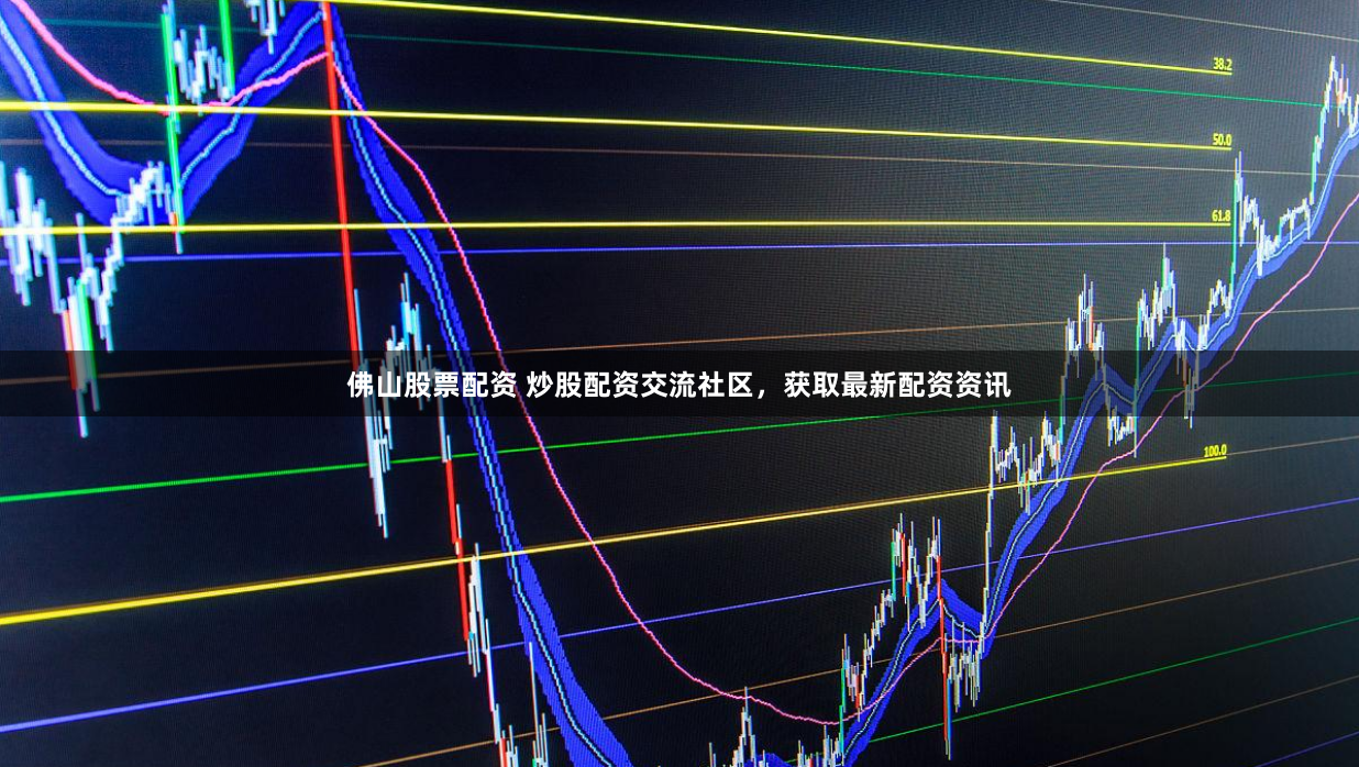 佛山股票配资 炒股配资交流社区，获取最新配资资讯