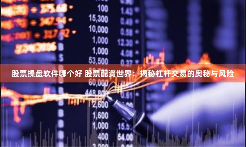 股票操盘软件哪个好 股票配资世界：揭秘杠杆交易的奥秘与风险