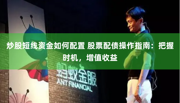 炒股短线资金如何配置 股票配债操作指南：把握时机，增值收益
