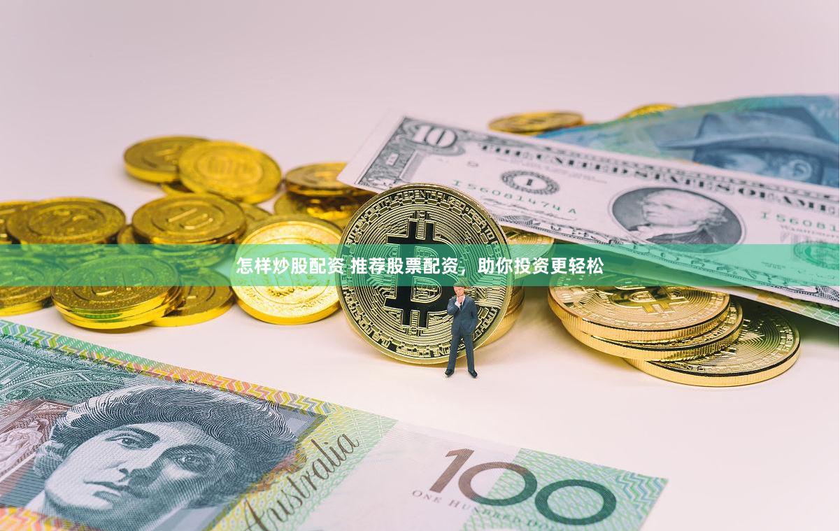怎样炒股配资 推荐股票配资，助你投资更轻松