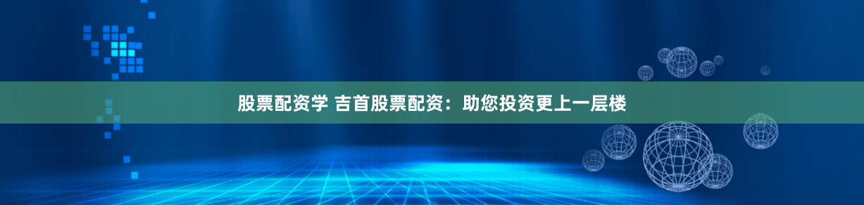 股票配资学 吉首股票配资：助您投资更上一层楼