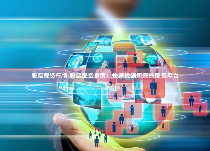 股票配资行情 股票配资指南：快速找到可靠的配资平台