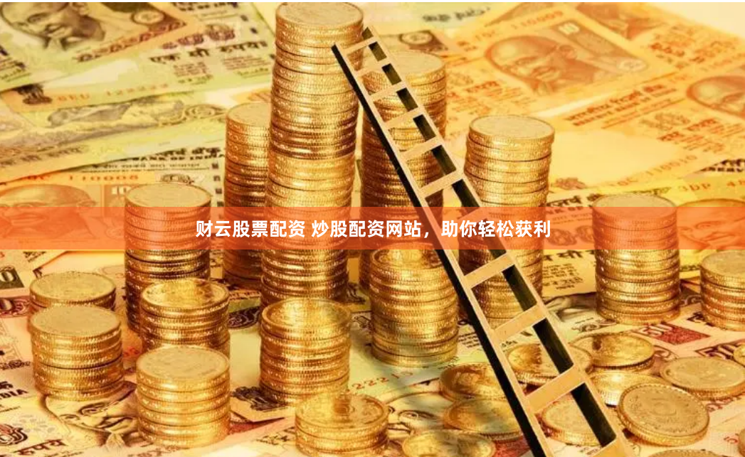 财云股票配资 炒股配资网站，助你轻松获利