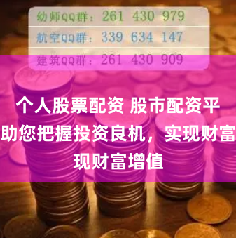 个人股票配资 股市配资平台：助您把握投资良机，实现财富增值