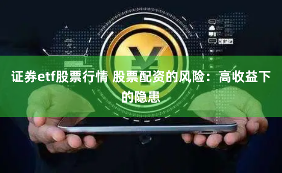 证券etf股票行情 股票配资的风险：高收益下的隐患
