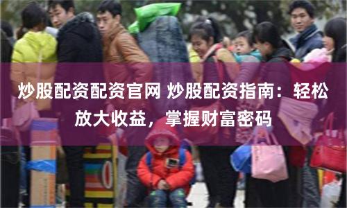 炒股配资配资官网 炒股配资指南:轻松放大收益,掌握财富密码