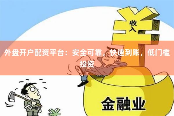 外盘开户配资平台：安全可靠，快速到账，低门槛投资