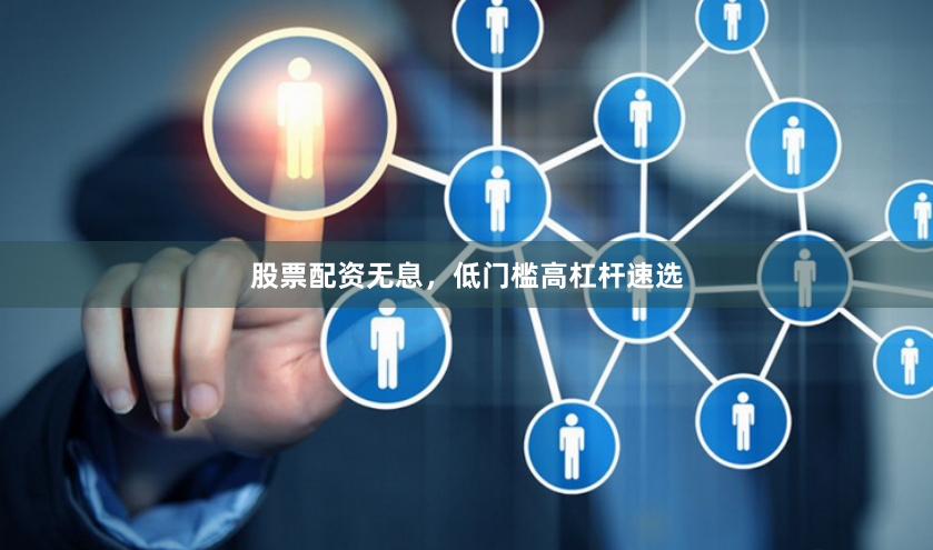 股票配资无息,低门槛高杠杆速选