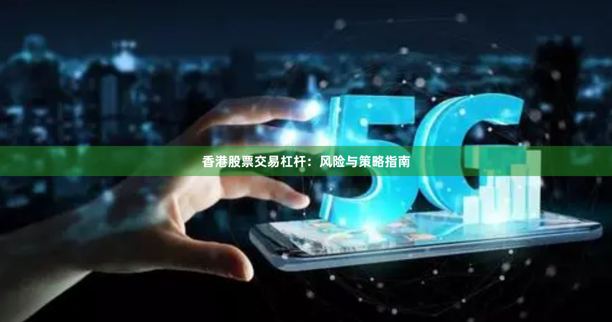 香港股票交易杠杆：风险与策略指南