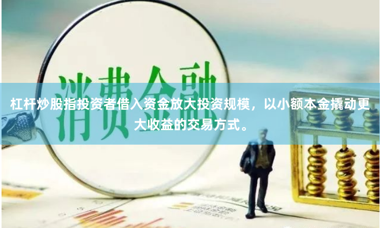 杠杆炒股指投资者借入资金放大投资规模，以小额本金撬动更大收益的交易方式。