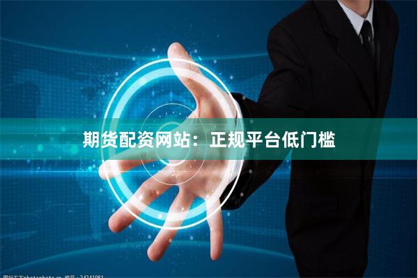 期货配资网站:正规平台低门槛
