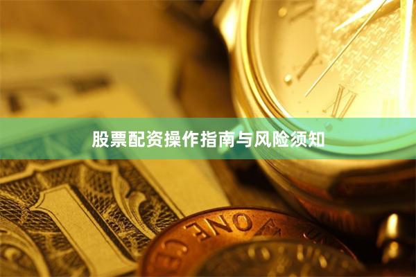 股票配资操作指南与风险须知