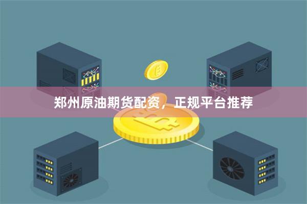 郑州原油期货配资,正规平台推荐