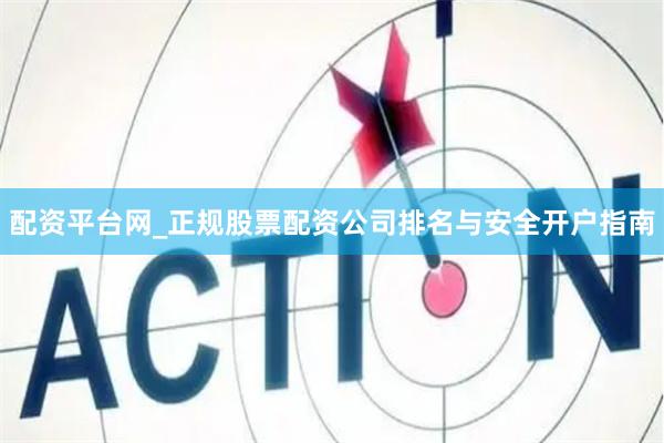 配资平台网_正规股票配资公司排名与安全开户指南