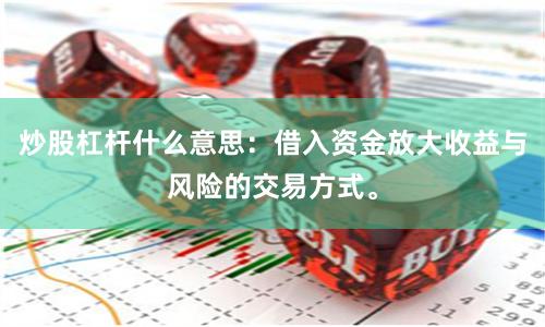 炒股杠杆什么意思：借入资金放大收益与风险的交易方式。