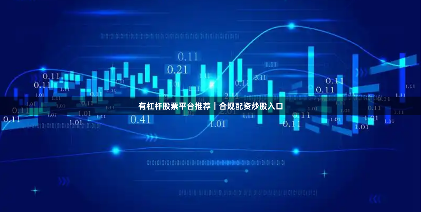 有杠杆股票平台推荐｜合规配资炒股入口