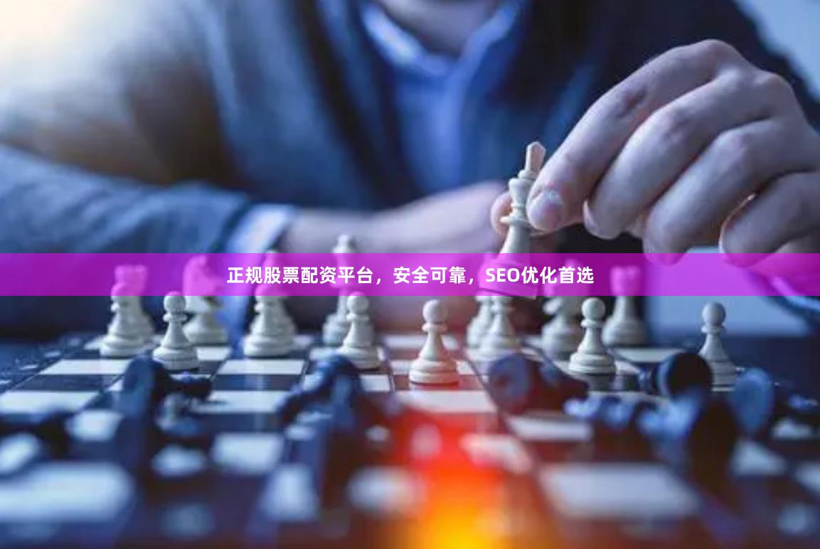 正规股票配资平台，安全可靠，SEO优化首选