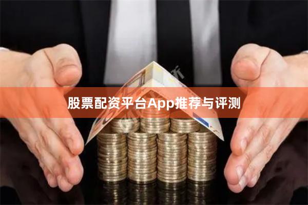 股票配资平台App推荐与评测