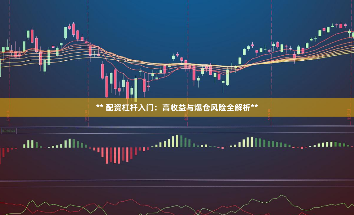 ** 配资杠杆入门：高收益与爆仓风险全解析**