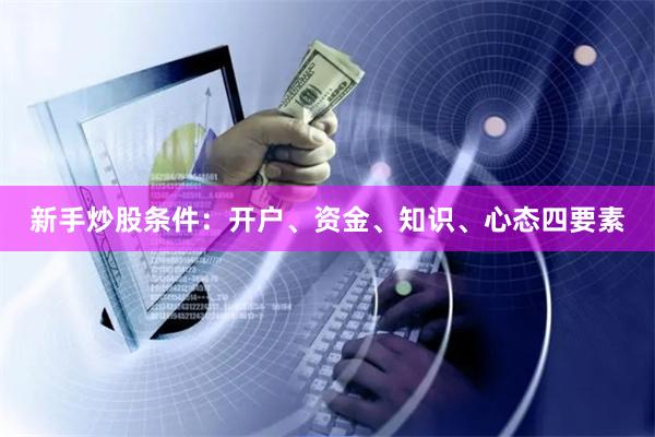 新手炒股条件:开户、资金、知识、心态四要素
